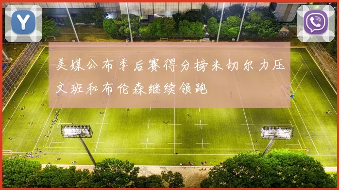美媒公布季后赛得分榜米切尔力压文班和布伦森继续领跑
