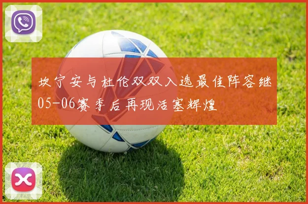 坎宁安与杜伦双双入选最佳阵容继05-06赛季后再现活塞辉煌