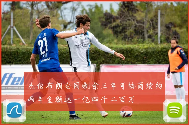 杰伦布朗合同剩余三年可协商续约两年金额达一亿四千二百万