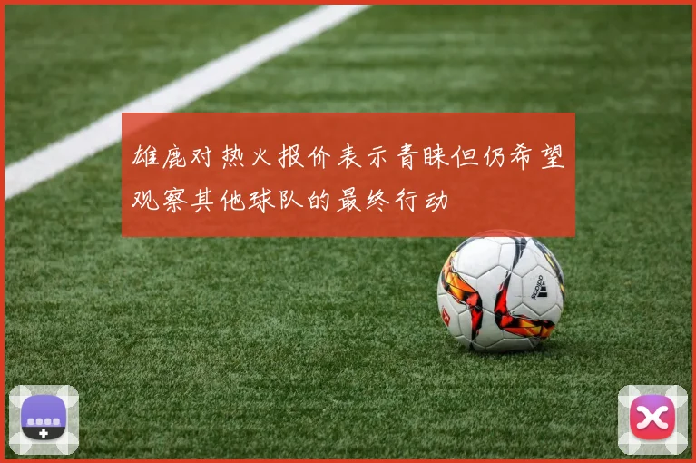 雄鹿对热火报价表示青睐但仍希望观察其他球队的最终行动